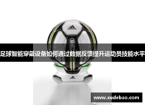 足球智能穿戴设备如何通过数据反馈提升运动员技能水平