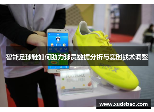 智能足球鞋如何助力球员数据分析与实时战术调整